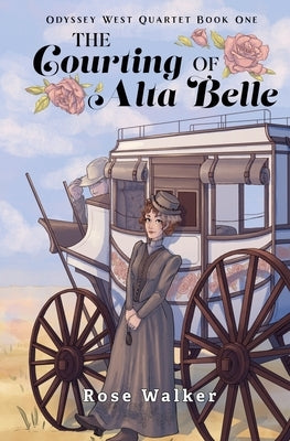 The Courting of Alta Belle: Odyssey West Quartet Book One by Walker, Rose