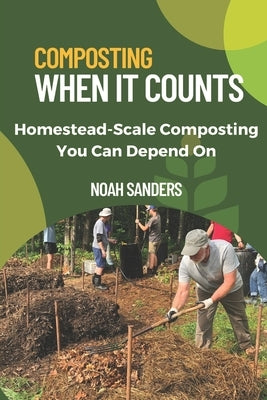 Composting When it Counts: Homestead-Scale Composting You Can Depend On by Sanders, Noah