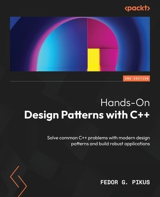 Hands-On Design Patterns with C++ - Second Edition: Solve common C++ problems with modern design patterns and build robust applications by Pikus, Fedor G.