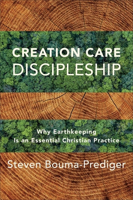 Creation Care Discipleship: Why Earthkeeping Is an Essential Christian Practice by Bouma-Prediger, Steven