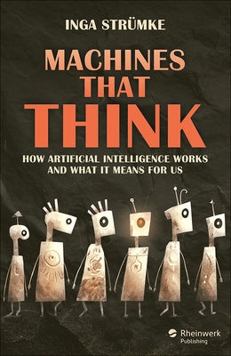 Machines That Think: How Artificial Intelligence Works and What It Means for Us by StrÃ¼mke, Inga