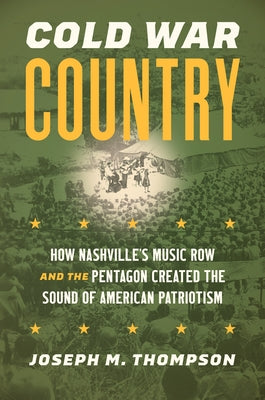 Cold War Country: How Nashville's Music Row and the Pentagon Created the Sound of American Patriotism by Thompson, Joseph M.
