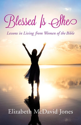 Blessed Is She: Lessons in Living from Women of the Bible by Jones, Elizabeth McDavid