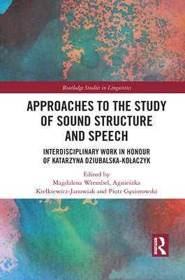 Approaches to the Study of Sound Structure and Speech: Interdisciplinary Work in Honour of Katarzyna Dziubalska-Kolaczyk by Wrembel, Magdalena