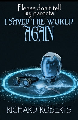 Please Don't Tell My Parents I Saved the World Again by Roberts, Richard