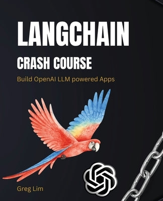 LangChain Crash Course: Build OpenAI LLM powered Apps: Fast track to building OpenAI LLM powered Apps using Python by Lim, Greg