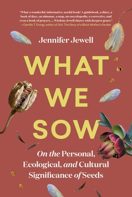 What We Sow: On the Personal, Ecological, and Cultural Significance of Seeds by Jewell, Jennifer