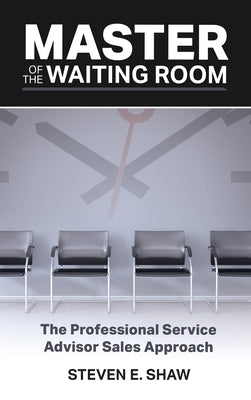 Master of the Waiting Room: The Professional Service Advisor Sales Approach by Shaw, Steven