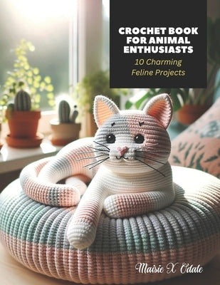 Crochet Book for Animal Enthusiasts: 10 Charming Feline Projects by Odale, Maisie X.