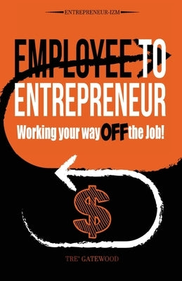 Employee to Entrepreneur: Working Your Way OFF the Job! by Gatewood, Tre'