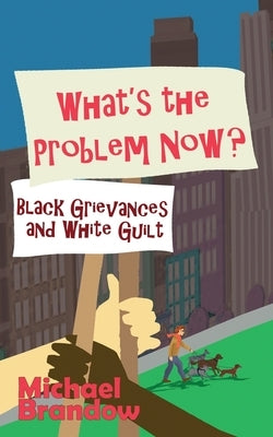 What's the Problem Now?: Black Grievances and White Guilt by Brandow, Michael