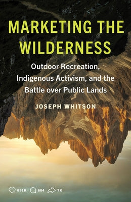 Marketing the Wilderness: Outdoor Recreation, Indigenous Activism, and the Battle Over Public Lands by Whitson, Joseph