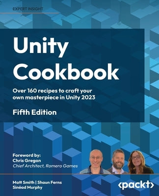 Unity Cookbook - Fifth Edition: Over 160 recipes to craft your own masterpiece in Unity 2023 by Smith, Matt
