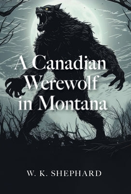 A Canadian Werewolf in Montana by Shephard, W. K.