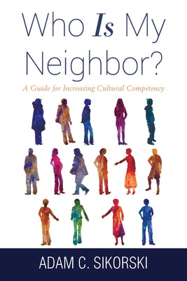 Who Is My Neighbor?: A Guide for Increasing Cultural Competency by Sikorski, Adam C.