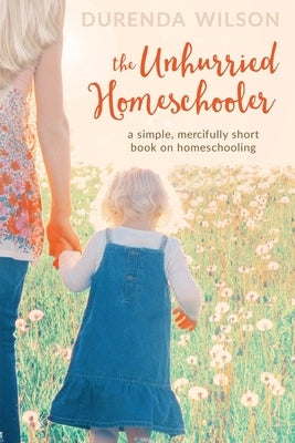 The Unhurried Homeschooler: A Simple, Mercifully Short Book on Homeschooling by Martin, Melinda