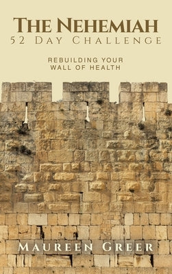 The Nehemiah 52 Day Challenge: Rebuilding Your Wall of Health by Greer, Maureen