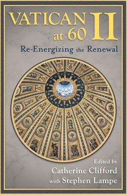 Vatican II at 60: Re-Energizing the Renewal by Clifford, Catherine E.