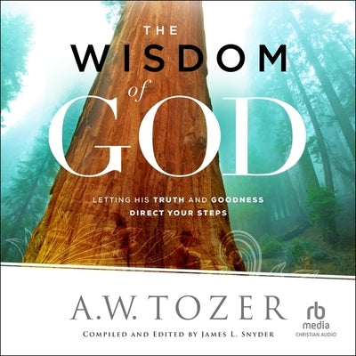 The Wisdom of God: Letting His Truth and Goodness Direct Your Steps by Tozer, A. W.
