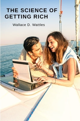 The Science of Getting Rich: Attracting Financial Success through Creative Thought by Wallace D Wattles