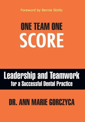 One Team One Score: Leadership and Teamwork for a Successful Dental Practice by Gorczyca, Ann Marie
