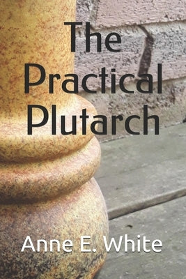 The Practical Plutarch by White, Anne E.