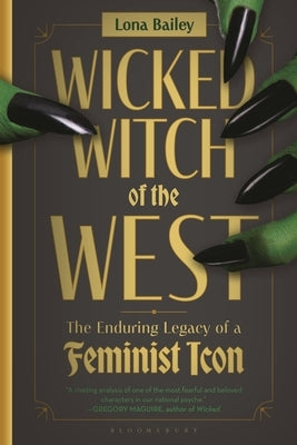 Wicked Witch of the West: The Enduring Legacy of a Feminist Icon by Bailey, Lona