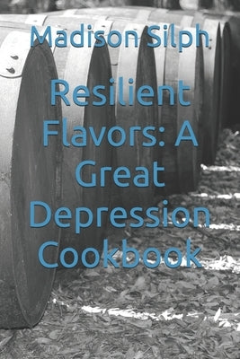 Resilient Flavors: A Great Depression Cookbook by Silph, Madison