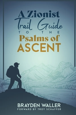 A Zionist Trail Guide to the Psalms of Ascent by Waller, Brayden Keith
