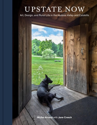 Upstate Now: Art, Design, and Rural Life in the Hudson Valley and Catskills by Arnaud, Michel