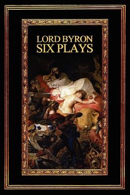 Lord Byron: Six Plays by Byron, Lord George Gordon