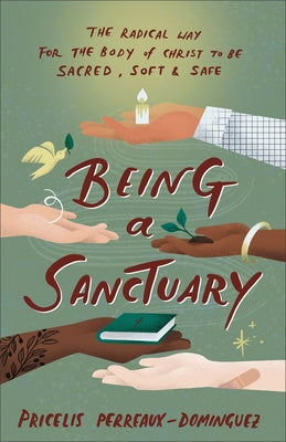 Being a Sanctuary: The Radical Way for the Body of Christ to Be Sacred, Soft, and Safe by Perreaux-Dominguez, Pricelis