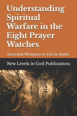 Understanding Spiritual Warfare in the Eight Prayer Watches: Essential Weapons to Use in Battle by God Publications, New Levels in