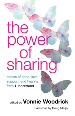 The Power of Sharing: Stories of Hope, Love, Support, and Healing from I Understand by Woodrick, Vonnie