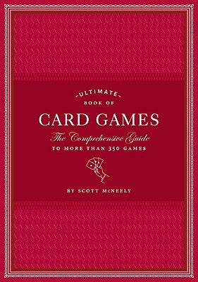 Ultimate Book of Card Games: The Comprehensive Guide to More Than 350 Games by McNeely, Scott