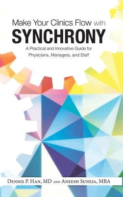 Make Your Clinics Flow with Synchrony: A Practical and Innovative Guide for Physicians, Managers, and Staff by Han, Dennis