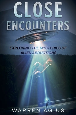 Close Encounters: Exploring the Mysteries of Alien Abductions by Agius, Warren