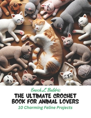 The Ultimate Crochet Book for Animal Lovers: 10 Charming Feline Projects by Baldric, Enoch L.