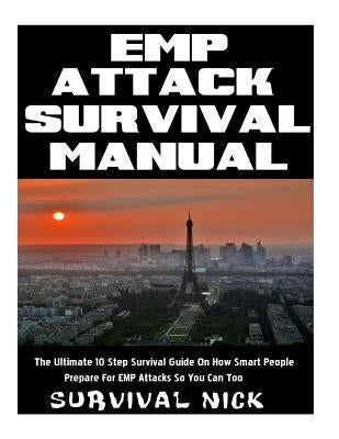 EMP Attack Survival Manual: The Ultimate 10 Step Survival Guide On How Smart People Prepare For EMP Attack So You Can Too by Nick, Survival