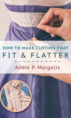 How to Make Clothes That Fit and Flatter: Step-by-Step Instructions for Women Who Like to Sew by Margolis, Adele