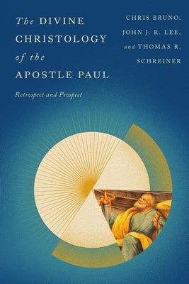 The Divine Christology of the Apostle Paul: Retrospect and Prospect by Bruno, Christopher R.