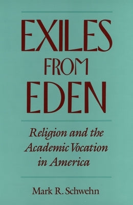 Exiles from Eden: Religion and the Academic Vocation in America by Schwehn, Mark R.