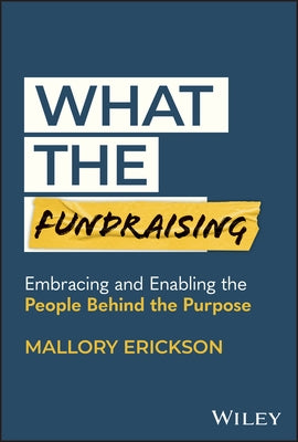 What the Fundraising: Embracing and Enabling the People Behind the Purpose by Erickson, Mallory