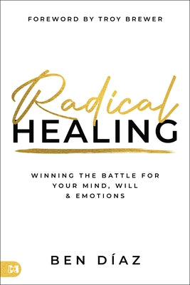 Radical Healing: Winning the Battle for Your Mind, Will, and Emotions by Diaz, Ben