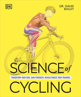 Science of Cycling: Transform Your Ride, Gain Strength, Revolutionize Your Training by Bailey, David