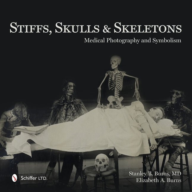 Stiffs, Skulls & Skeletons: Medical Photography and Symbolism by Burns, Stanley B.