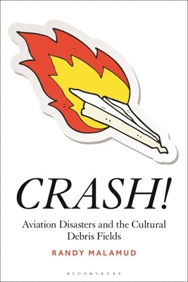 Crash!: Aviation Disasters and the Cultural Debris Fields by Malamud, Randy