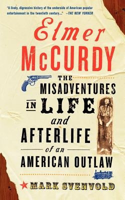 Elmer McCurdy: The Life and Afterlife of an American Outlaw by Svenvold, Mark