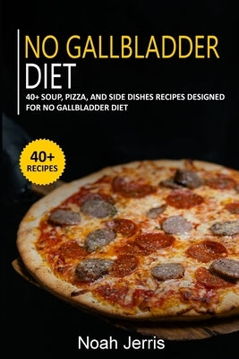 No Gallbladder Diet: 40+ Soup, Pizza, and Side Dishes recipes designed for No Gallbladder diet by Jerris, Noah