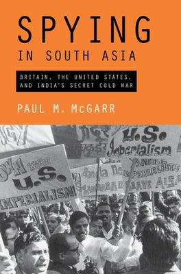 Spying in South Asia: Britain, the United States, and India's Secret Cold War by McGarr, Paul M.